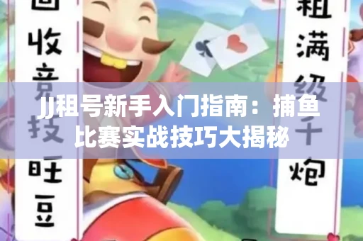JJ租号新手入门指南：捕鱼比赛实战技巧大揭秘