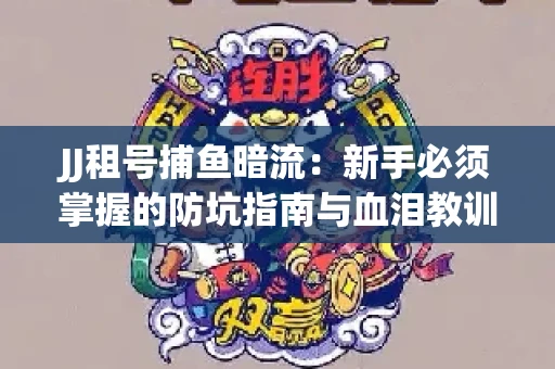 JJ租号捕鱼暗流：新手必须掌握的防坑指南与血泪教训